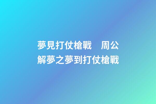 夢見打仗槍戰　周公解夢之夢到打仗槍戰